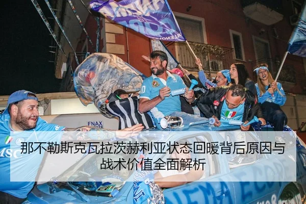 那不勒斯克瓦拉茨赫利亚状态回暖背后原因与战术价值全面解析 | leyu