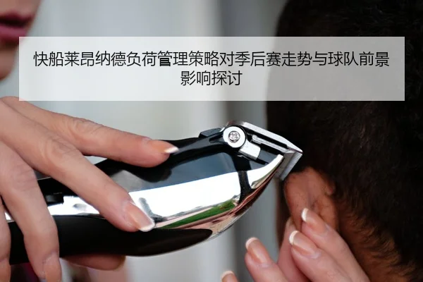 快船莱昂纳德负荷管理策略对季后赛走势与球队前景影响探讨 | leyu
