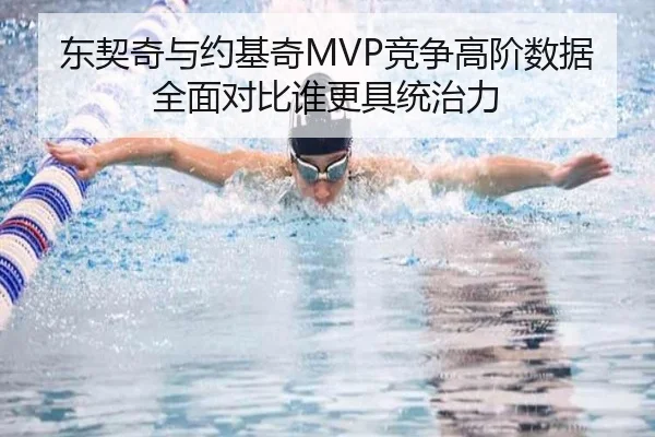 东契奇与约基奇MVP竞争高阶数据全面对比谁更具统治力