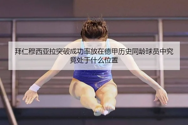 拜仁穆西亚拉突破成功率放在德甲历史同龄球员中究竟处于什么位置 | leyu