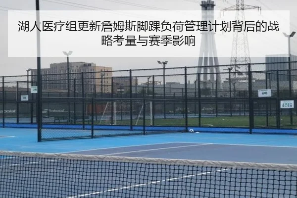 湖人医疗组更新詹姆斯脚踝负荷管理计划背后的战略考量与赛季影响 | leyu