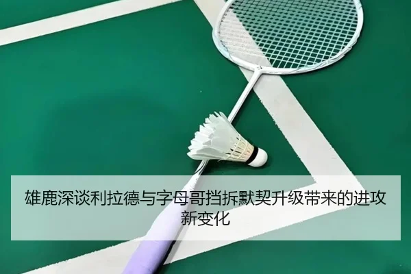 雄鹿深谈利拉德与字母哥挡拆默契升级带来的进攻新变化 | leyu