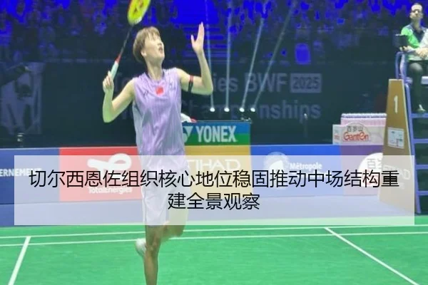 切尔西恩佐组织核心地位稳固推动中场结构重建全景观察 | leyu