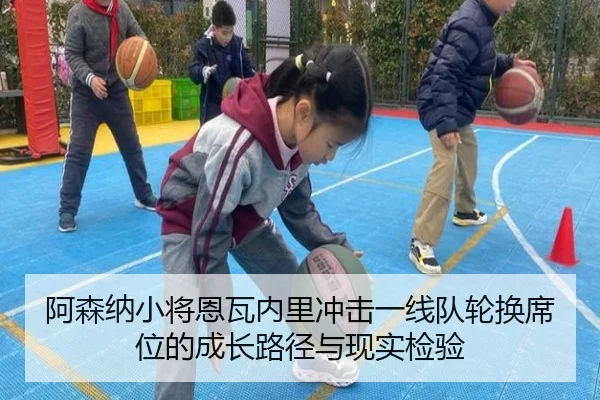 阿森纳小将恩瓦内里冲击一线队轮换席位的成长路径与现实检验