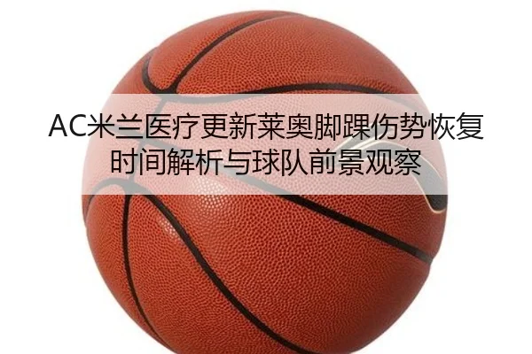 AC米兰医疗更新莱奥脚踝伤势恢复时间解析与球队前景观察 | leyu