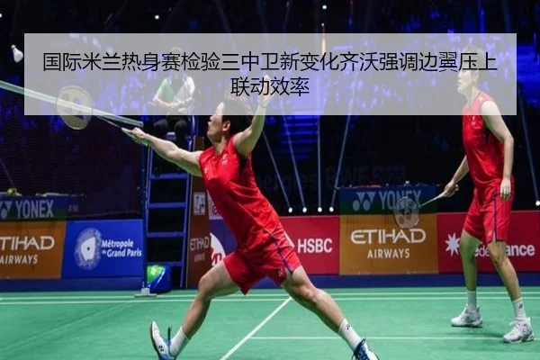 国际米兰热身赛检验三中卫新变化齐沃强调边翼压上联动效率 | leyu